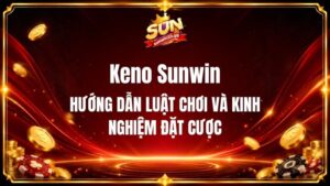 Keno Sunwin - Hướng Dẫn Luật Chơi Và Kinh Nghiệm Đặt Cược