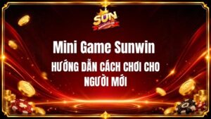 Hướng Dẫn Cách Chơi Mini Game Sunwin Cho Người Mới